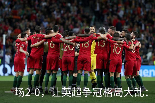 一场2-0，让英超争冠格局大乱：前2积分相同，竞争白热化