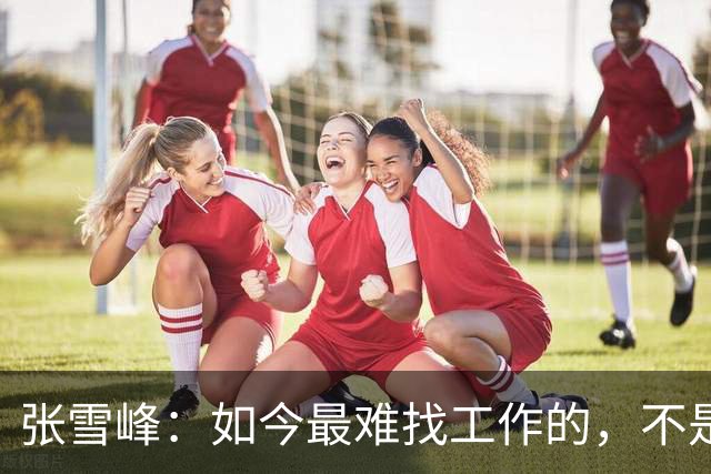 张雪峰：如今最难找工作的，不是农民工，也不是大专生，更不是985、211毕业生，而是这群人
