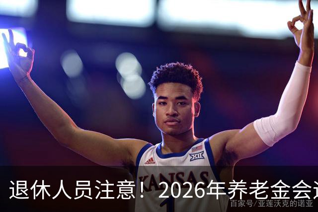 退休人员注意！2026年养老金会迎来这几个变动？具体是啥，了解下
