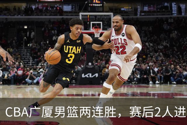 CBA广厦男篮两连胜，赛后2人进步很大，王博心心念的战术打出来了